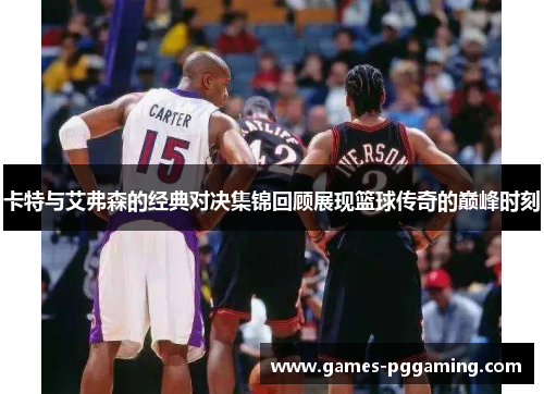 卡特与艾弗森的经典对决集锦回顾展现篮球传奇的巅峰时刻